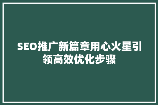 SEO推广新篇章用心火星引领高效优化步骤