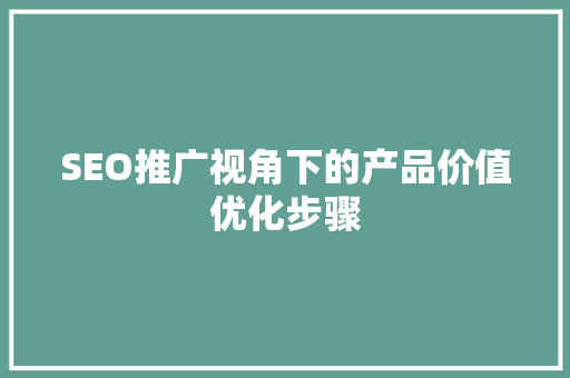 SEO推广视角下的产品价值优化步骤