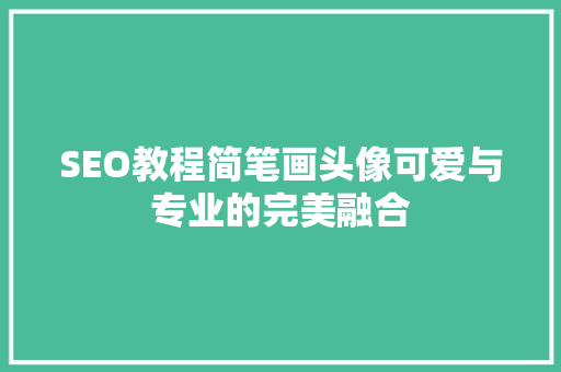 SEO教程简笔画头像可爱与专业的完美融合
