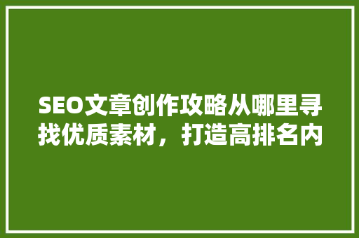 SEO文章创作攻略从哪里寻找优质素材，打造高排名内容