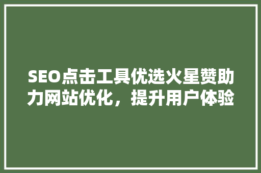 SEO点击工具优选火星赞助力网站优化，提升用户体验
