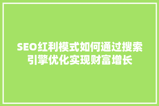 SEO红利模式如何通过搜索引擎优化实现财富增长