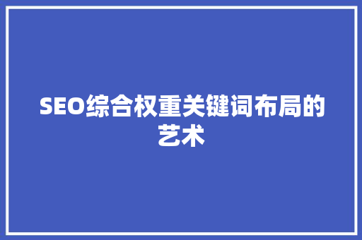 SEO综合权重关键词布局的艺术