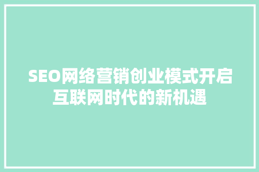 SEO网络营销创业模式开启互联网时代的新机遇