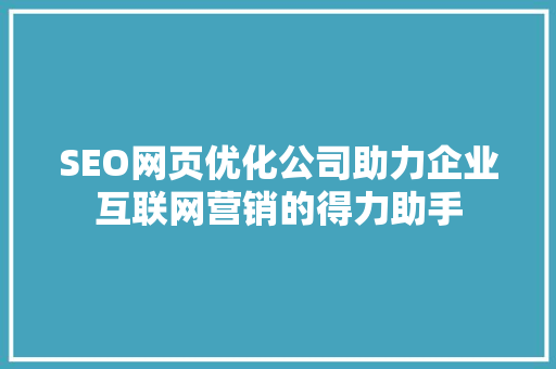 SEO网页优化公司助力企业互联网营销的得力助手