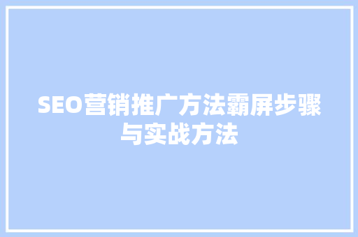 SEO营销推广方法霸屏步骤与实战方法