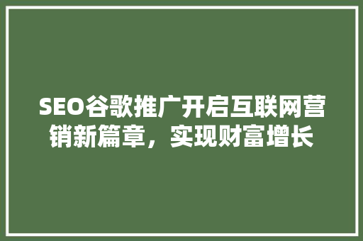 SEO谷歌推广开启互联网营销新篇章，实现财富增长