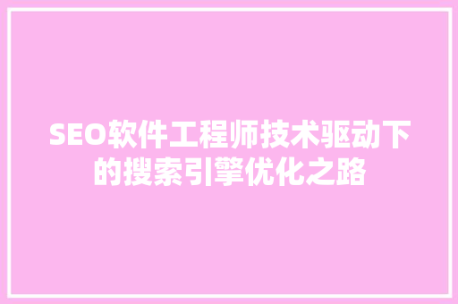 SEO软件工程师技术驱动下的搜索引擎优化之路