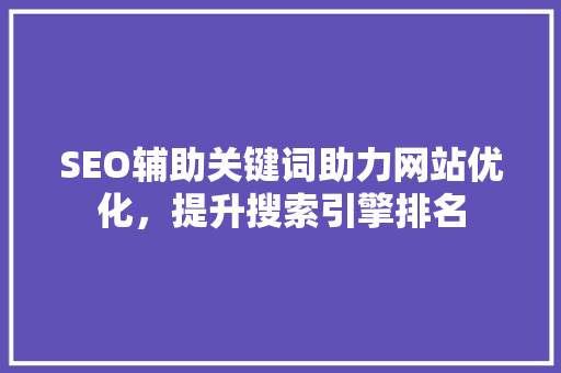 SEO辅助关键词助力网站优化，提升搜索引擎排名