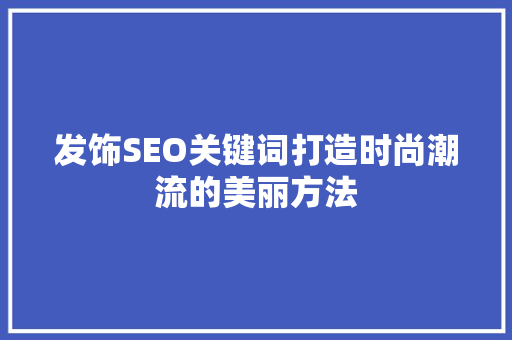 发饰SEO关键词打造时尚潮流的美丽方法