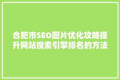 合肥市SEO图片优化攻略提升网站搜索引擎排名的方法