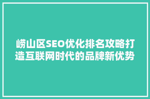 崂山区SEO优化排名攻略打造互联网时代的品牌新优势