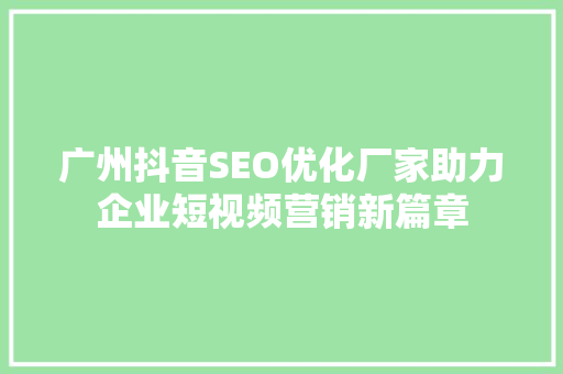 广州抖音SEO优化厂家助力企业短视频营销新篇章