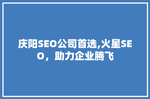 庆阳SEO公司首选,火星SEO，助力企业腾飞