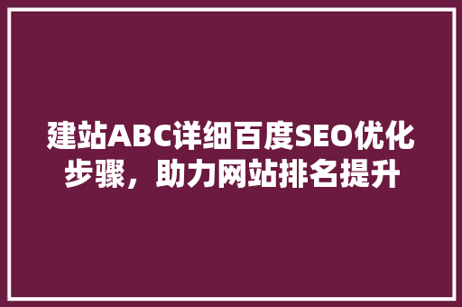 建站ABC详细百度SEO优化步骤，助力网站排名提升