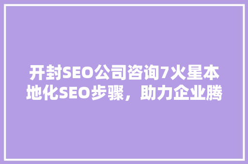 开封SEO公司咨询7火星本地化SEO步骤，助力企业腾飞