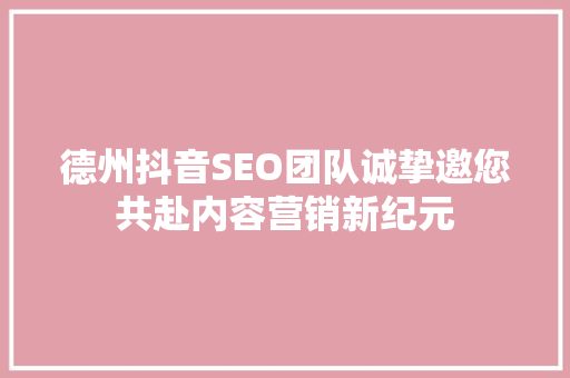 德州抖音SEO团队诚挚邀您共赴内容营销新纪元