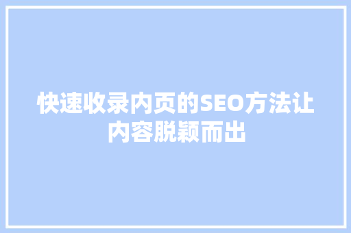 快速收录内页的SEO方法让内容脱颖而出