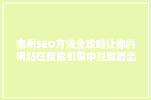 惠州SEO方法全攻略让你的网站在搜索引擎中脱颖而出