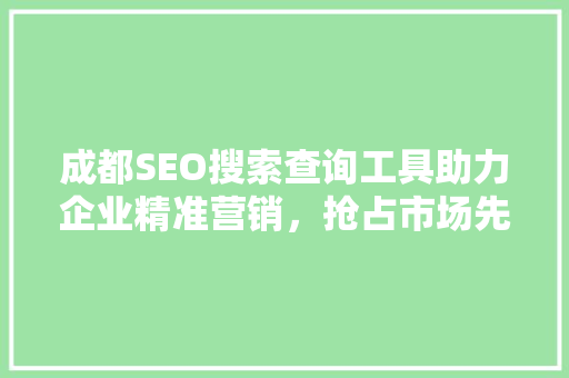 成都SEO搜索查询工具助力企业精准营销，抢占市场先机