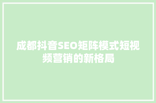 成都抖音SEO矩阵模式短视频营销的新格局