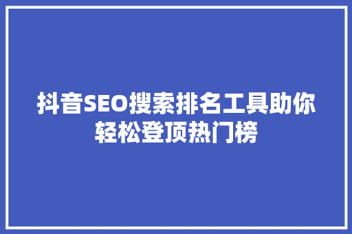 抖音SEO搜索排名工具助你轻松登顶热门榜