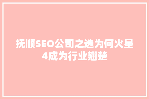 抚顺SEO公司之选为何火星4成为行业翘楚