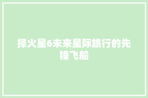 择火星6未来星际旅行的先锋飞船