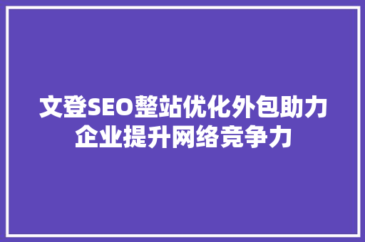 文登SEO整站优化外包助力企业提升网络竞争力