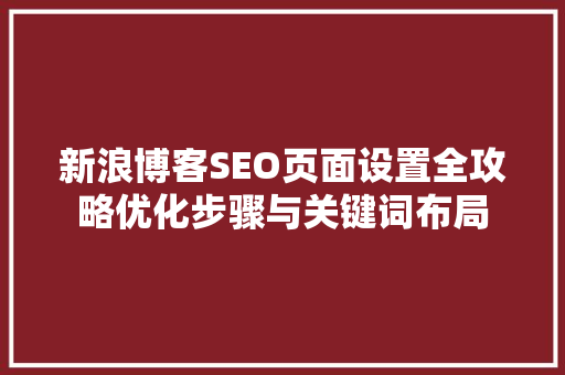 新浪博客SEO页面设置全攻略优化步骤与关键词布局