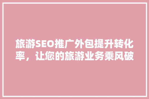 旅游SEO推广外包提升转化率，让您的旅游业务乘风破浪
