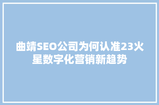 曲靖SEO公司为何认准23火星数字化营销新趋势