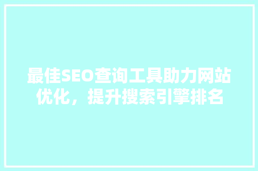 最佳SEO查询工具助力网站优化，提升搜索引擎排名
