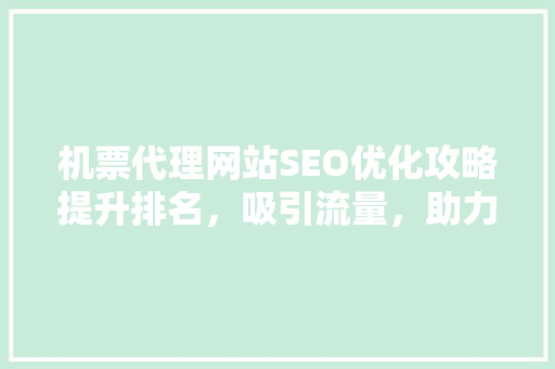 机票代理网站SEO优化攻略提升排名，吸引流量，助力业务腾飞