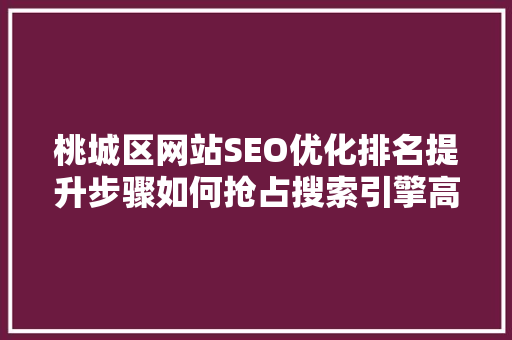 桃城区网站SEO优化排名提升步骤如何抢占搜索引擎高地