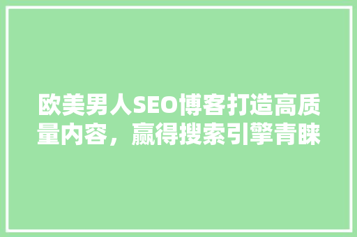 欧美男人SEO博客打造高质量内容，赢得搜索引擎青睐