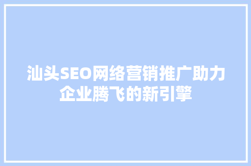 汕头SEO网络营销推广助力企业腾飞的新引擎