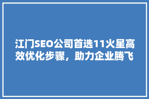 江门SEO公司首选11火星高效优化步骤，助力企业腾飞