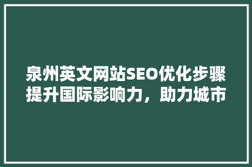 泉州英文网站SEO优化步骤提升国际影响力，助力城市品牌全球化