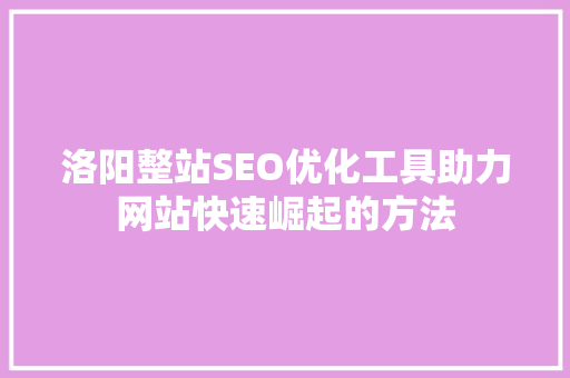 洛阳整站SEO优化工具助力网站快速崛起的方法