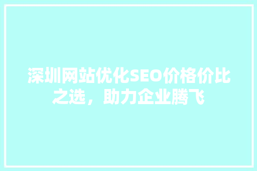 深圳网站优化SEO价格价比之选，助力企业腾飞