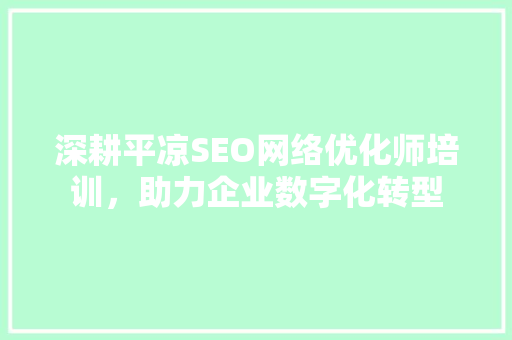 深耕平凉SEO网络优化师培训，助力企业数字化转型  第1张