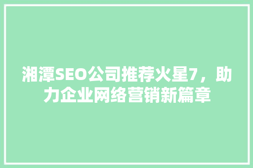 湘潭SEO公司推荐火星7，助力企业网络营销新篇章