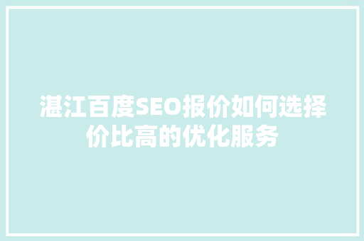 湛江百度SEO报价如何选择价比高的优化服务