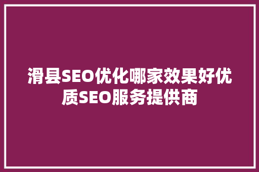 滑县SEO优化哪家效果好优质SEO服务提供商