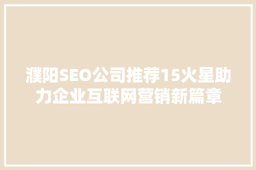 濮阳SEO公司推荐15火星助力企业互联网营销新篇章
