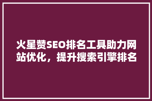 火星赞SEO排名工具助力网站优化，提升搜索引擎排名