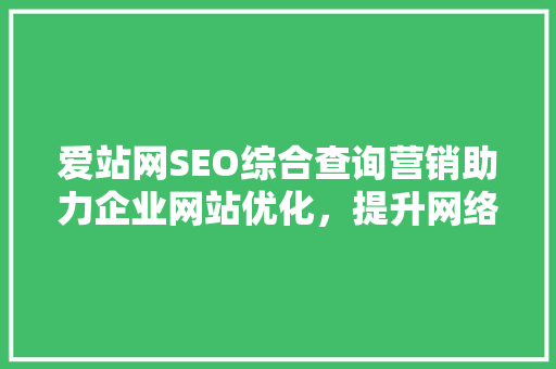 爱站网SEO综合查询营销助力企业网站优化，提升网络竞争力