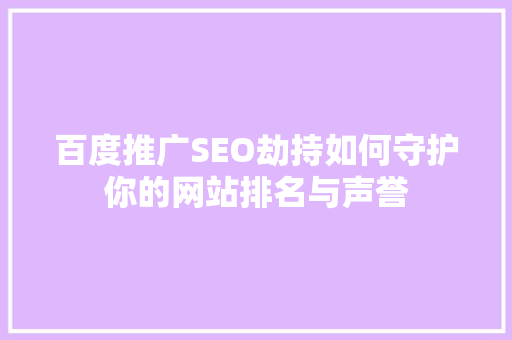 百度推广SEO劫持如何守护你的网站排名与声誉  第1张