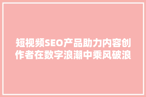 短视频SEO产品助力内容创作者在数字浪潮中乘风破浪